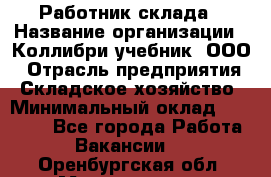 Работник склада › Название организации ­ Коллибри-учебник, ООО › Отрасль предприятия ­ Складское хозяйство › Минимальный оклад ­ 26 000 - Все города Работа » Вакансии   . Оренбургская обл.,Медногорск г.